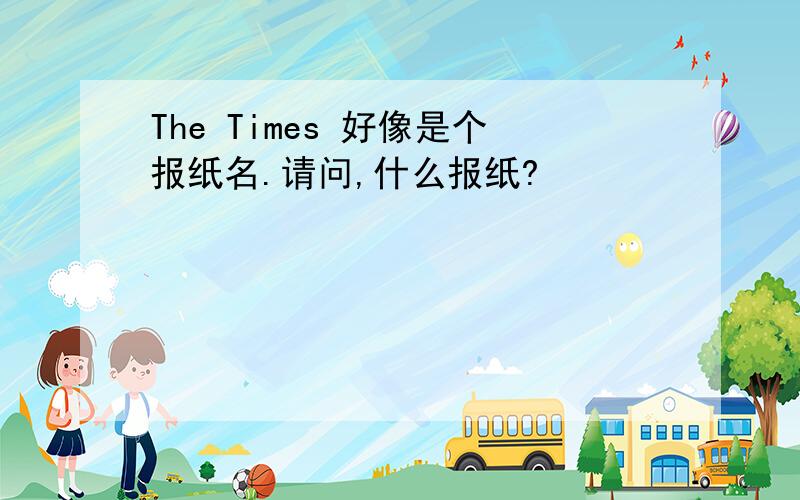 The Times 好像是个报纸名.请问,什么报纸?