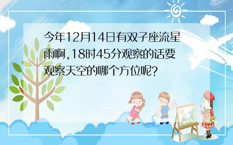 今年12月14日有双子座流星雨啊,18时45分观察的话要观察天空的哪个方位呢?