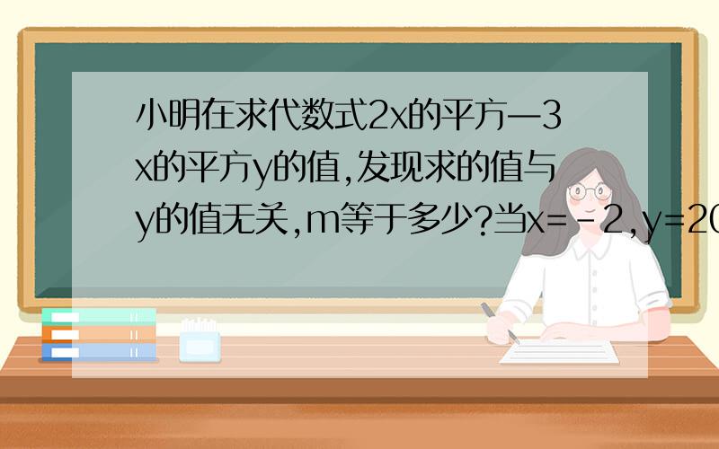 小明在求代数式2x的平方—3x的平方y的值,发现求的值与y的值无关,m等于多少?当x=-2,y=2009,原数式的值