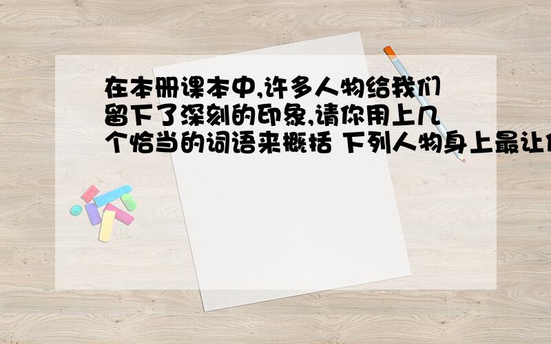 在本册课本中,许多人物给我们留下了深刻的印象,请你用上几个恰当的词语来概括 下列人物身上最让你受感