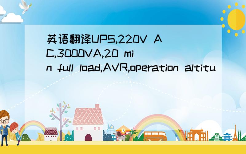 英语翻译UPS,220V AC,3000VA,20 min full load,AVR,operation altitu