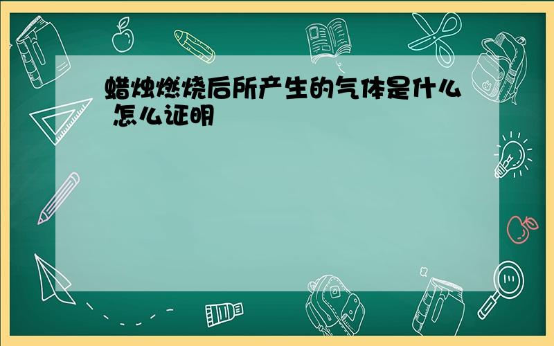 蜡烛燃烧后所产生的气体是什么 怎么证明