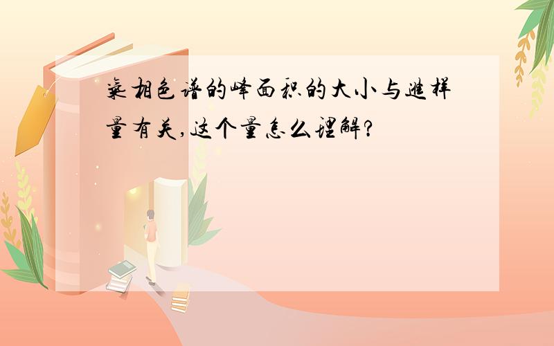 气相色谱的峰面积的大小与进样量有关,这个量怎么理解?