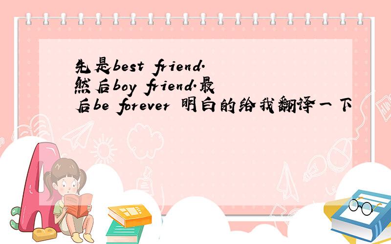 先是best friend.然后boy friend.最后be forever 明白的给我翻译一下