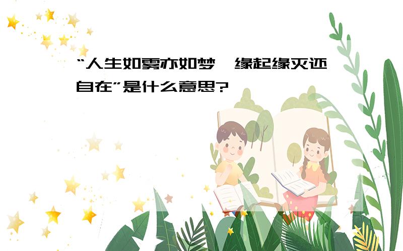 “人生如雾亦如梦,缘起缘灭还自在”是什么意思?