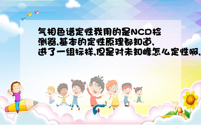 气相色谱定性我用的是NCD检测器,基本的定性原理都知道,进了一组标样,但是对未知峰怎么定性啊,柱子是非极性的.