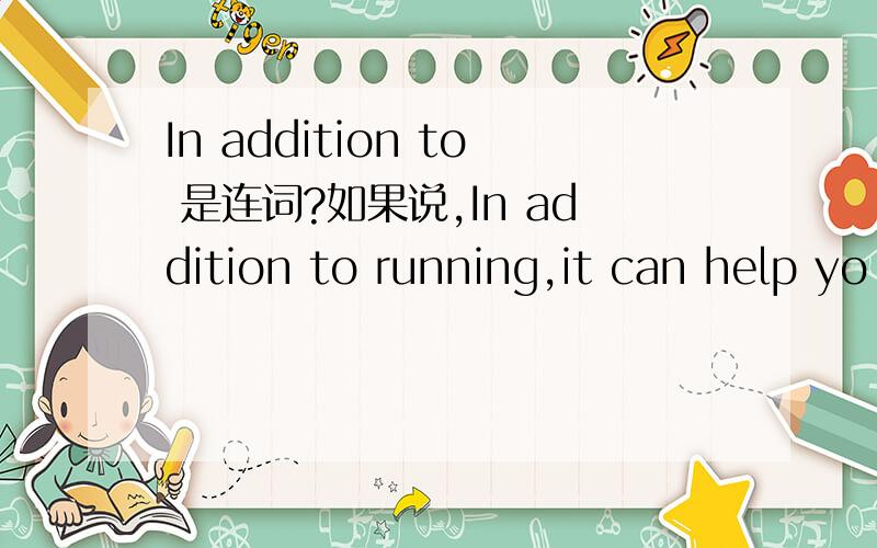 In addition to 是连词?如果说,In addition to running,it can help yo