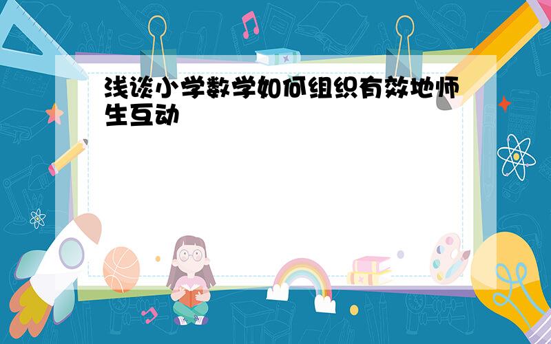 浅谈小学数学如何组织有效地师生互动