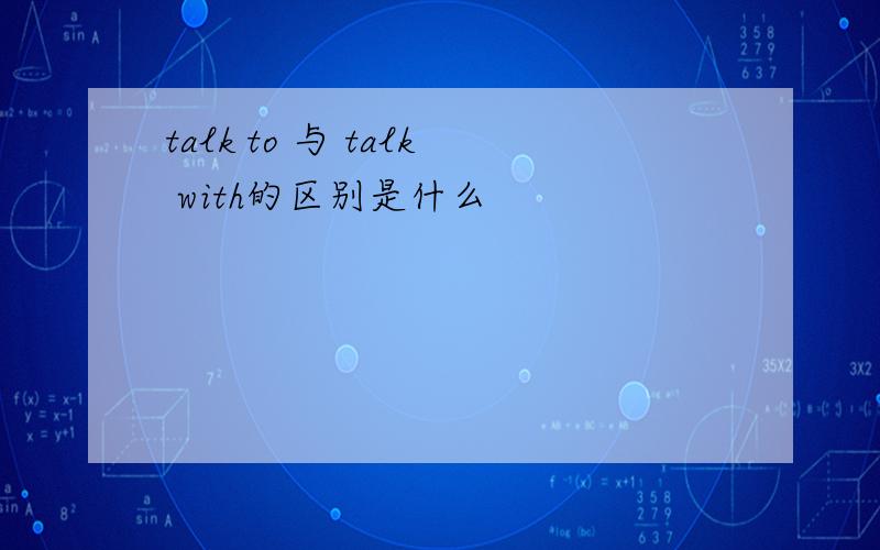 talk to 与 talk with的区别是什么