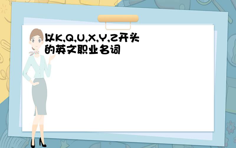 以K,Q,U,X,Y,Z开头的英文职业名词