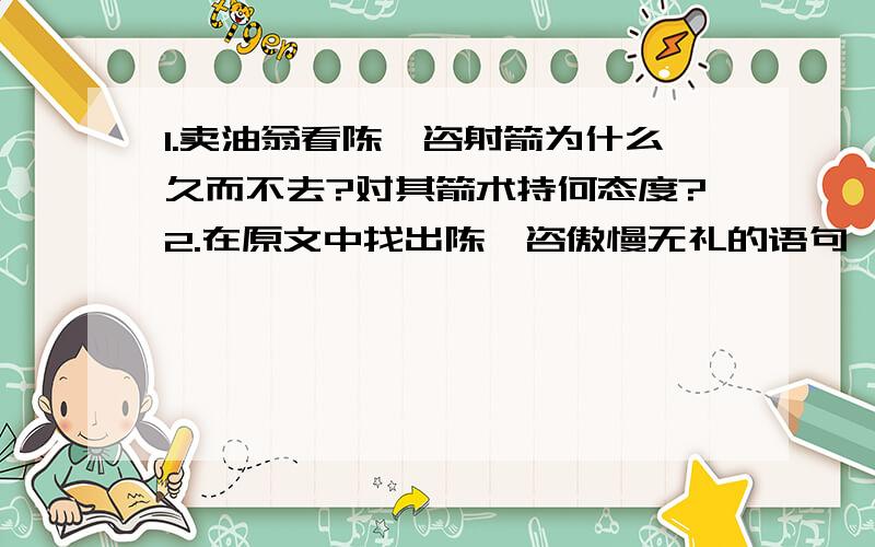 1.卖油翁看陈尧咨射箭为什么久而不去?对其箭术持何态度?2.在原文中找出陈尧咨傲慢无礼的语句