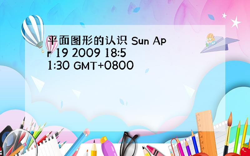 平面图形的认识 Sun Apr 19 2009 18:51:30 GMT+0800