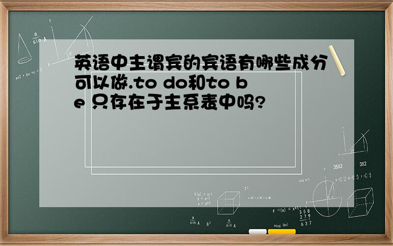 英语中主谓宾的宾语有哪些成分可以做.to do和to be 只存在于主系表中吗?