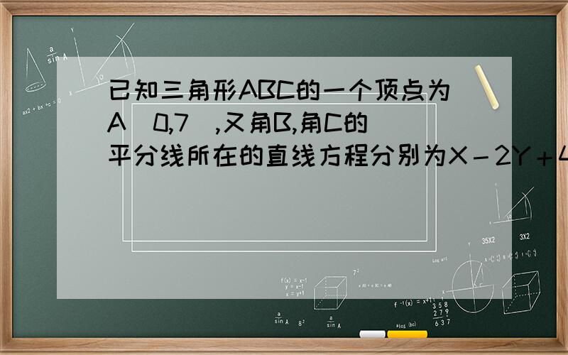 已知三角形ABC的一个顶点为A(0,7),又角B,角C的平分线所在的直线方程分别为X－2Y＋4＝0和4X＋5Y＋6＝0,