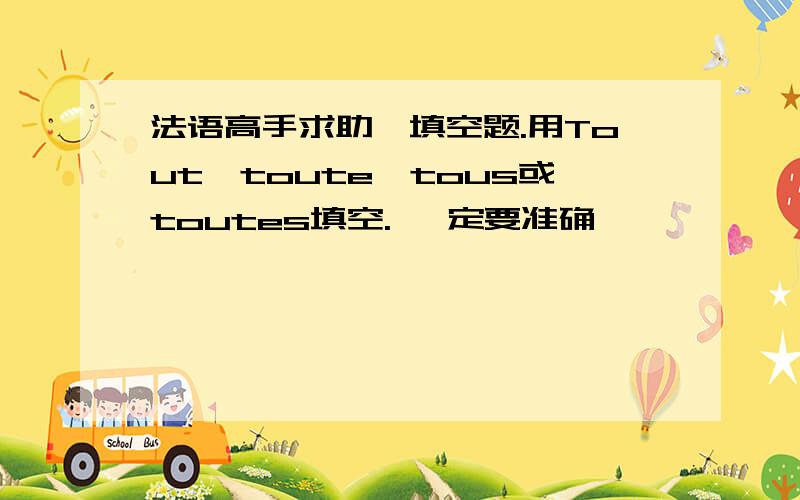 法语高手求助,填空题.用Tout,toute,tous或toutes填空. 一定要准确