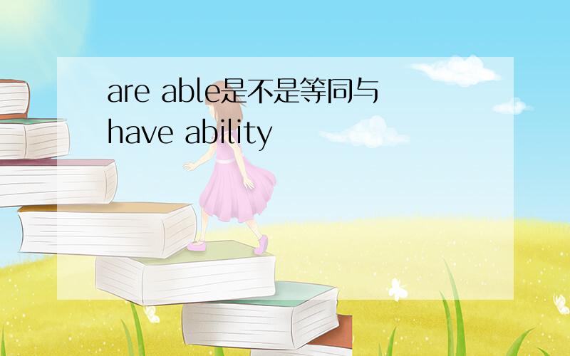 are able是不是等同与have ability