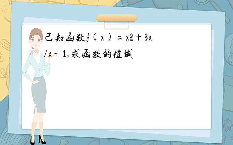 已知函数f(x)=x2+3x/x+1,求函数的值域