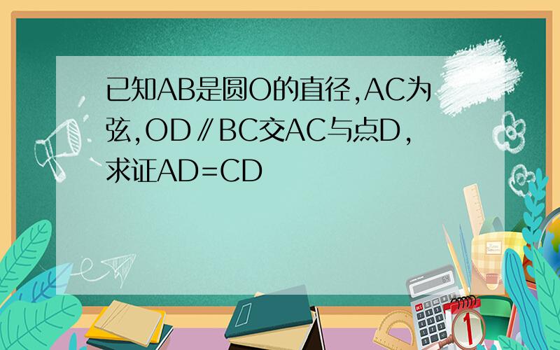 已知AB是圆O的直径,AC为弦,OD∥BC交AC与点D,求证AD=CD