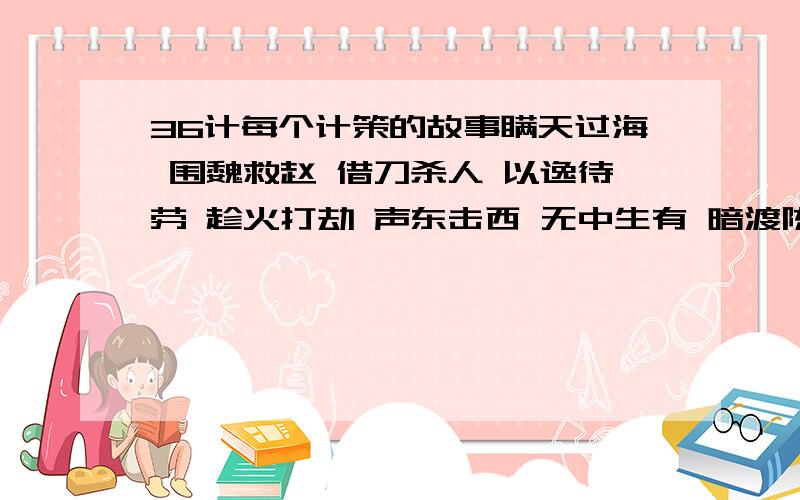 36计每个计策的故事瞒天过海 围魏救赵 借刀杀人 以逸待劳 趁火打劫 声东击西 无中生有 暗渡陈仓隔岸观火 笑里藏刀 李