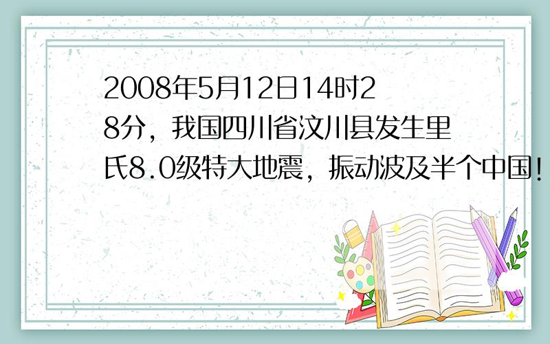 2008年5月12日14时28分，我国四川省汶川县发生里氏8.0级特大地震，振动波及半个中国！灾情发生后，下面一些关于地