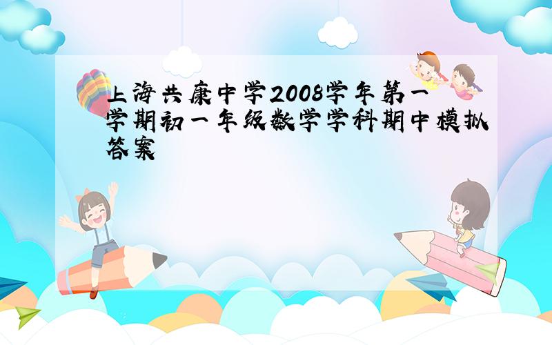 上海共康中学2008学年第一学期初一年级数学学科期中模拟答案