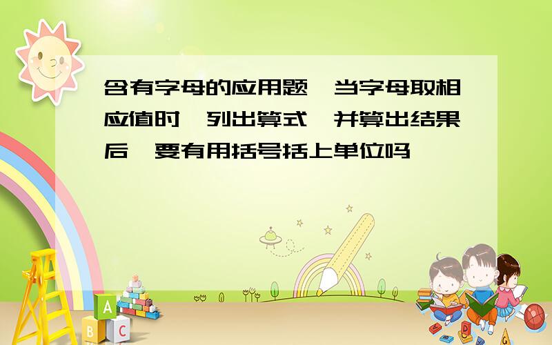 含有字母的应用题,当字母取相应值时,列出算式,并算出结果后,要有用括号括上单位吗