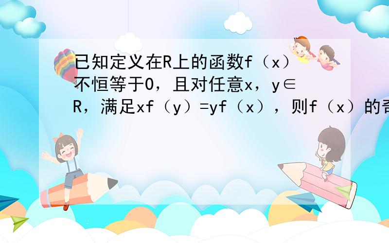 已知定义在R上的函数f（x）不恒等于0，且对任意x，y∈R，满足xf（y）=yf（x），则f（x）的奇偶性为______