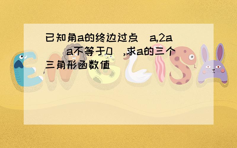 已知角a的终边过点(a,2a)(a不等于0),求a的三个三角形函数值