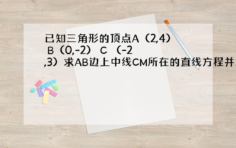 已知三角形的顶点A（2,4） B（0,-2） C （-2,3）求AB边上中线CM所在的直线方程并求三角形ABC的面积