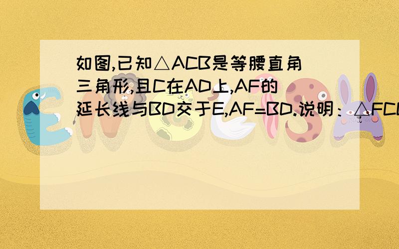 如图,已知△ACB是等腰直角三角形,且C在AD上,AF的延长线与BD交于E,AF=BD.说明：△FCD是等腰直角三角形