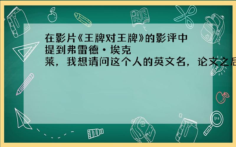 在影片《王牌对王牌》的影评中提到弗雷德•埃克莱，我想请问这个人的英文名，论文之后的注释需要。