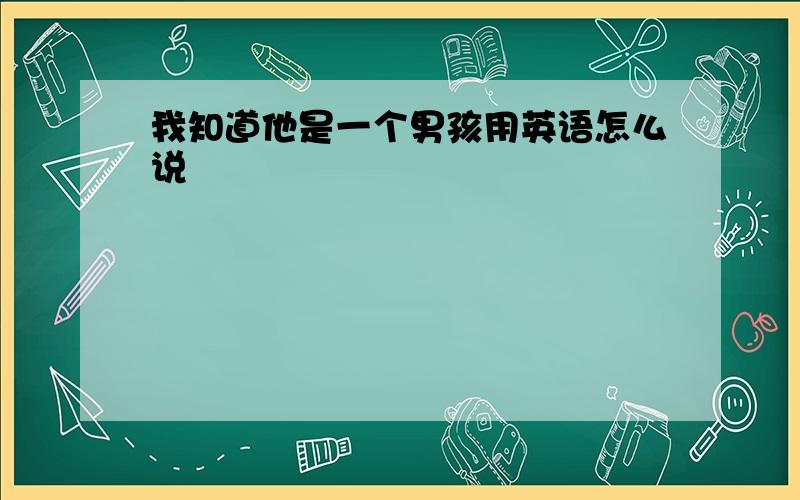 我知道他是一个男孩用英语怎么说