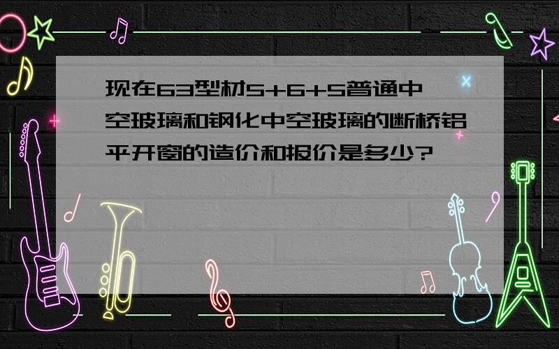 现在63型材5+6+5普通中空玻璃和钢化中空玻璃的断桥铝平开窗的造价和报价是多少?