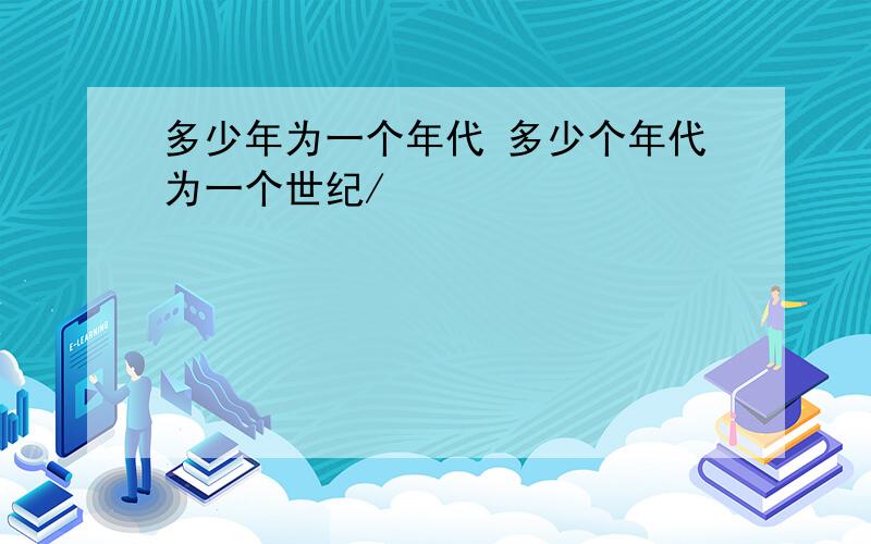 多少年为一个年代 多少个年代为一个世纪/