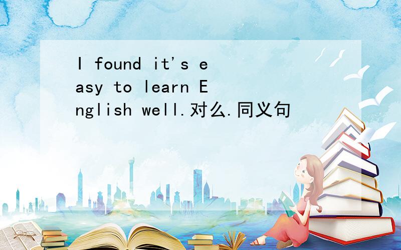 I found it's easy to learn English well.对么.同义句