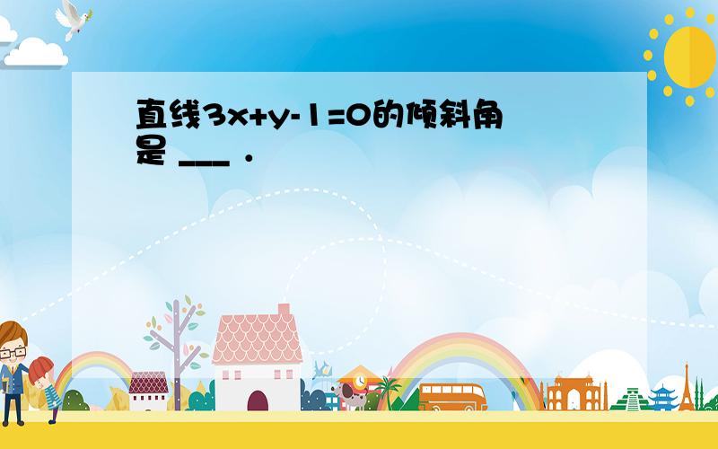 直线3x+y-1=0的倾斜角是 ___ ．