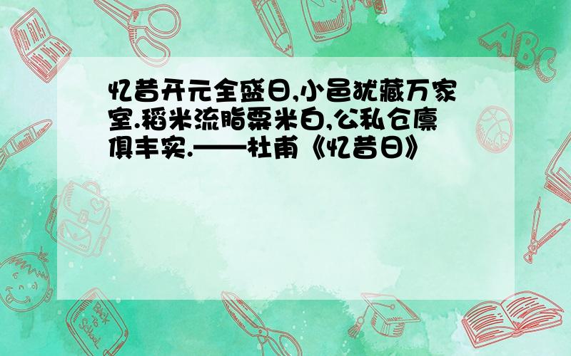 忆昔开元全盛日,小邑犹藏万家室.稻米流脂粟米白,公私仓廪俱丰实.——杜甫《忆昔日》