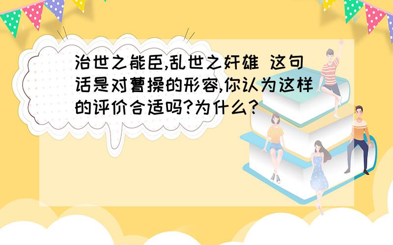 治世之能臣,乱世之奸雄 这句话是对曹操的形容,你认为这样的评价合适吗?为什么?