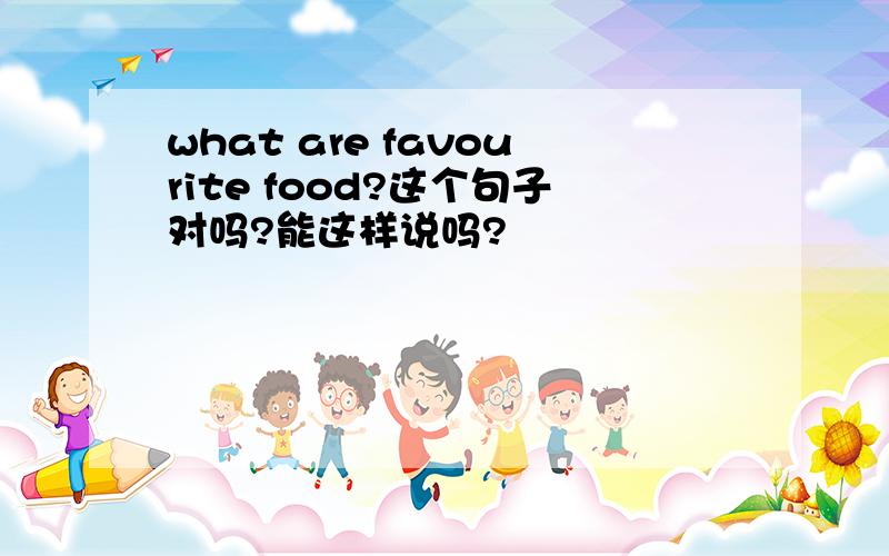 what are favourite food?这个句子对吗?能这样说吗?