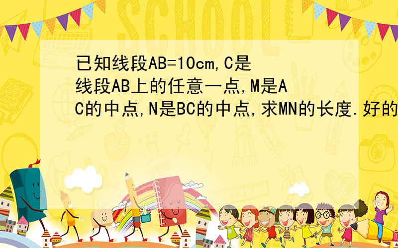 已知线段AB=10cm,C是线段AB上的任意一点,M是AC的中点,N是BC的中点,求MN的长度.好的给50!