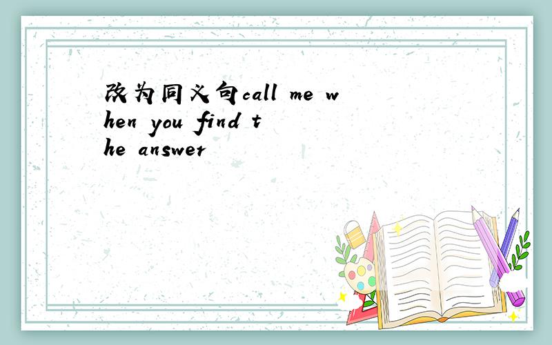 改为同义句call me when you find the answer