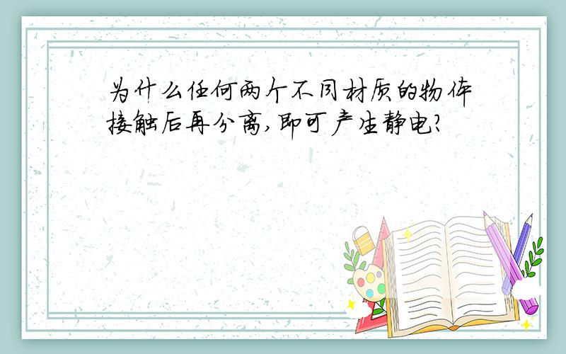 为什么任何两个不同材质的物体接触后再分离,即可产生静电?