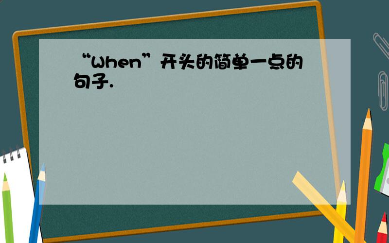 “When”开头的简单一点的句子.