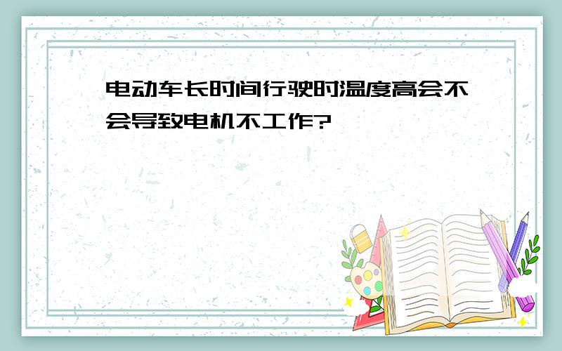 电动车长时间行驶时温度高会不会导致电机不工作?