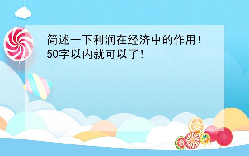 简述一下利润在经济中的作用!50字以内就可以了!