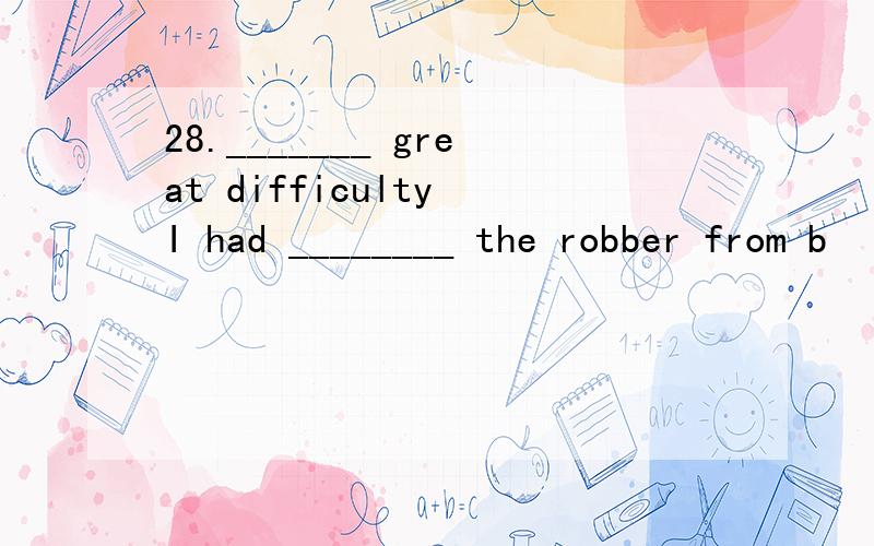 28._______ great difficulty I had ________ the robber from b