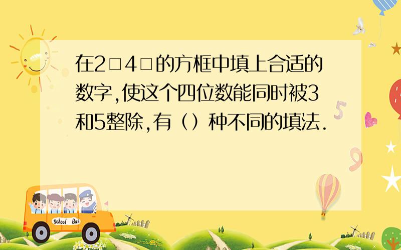 在2□4□的方框中填上合适的数字,使这个四位数能同时被3和5整除,有（）种不同的填法.