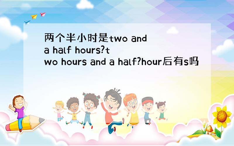 两个半小时是two and a half hours?two hours and a half?hour后有s吗