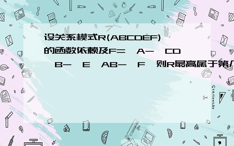 设关系模式R(ABCDEF)的函数依赖及F={A->CD,B->E,AB->F}则R最高属于第几范式?