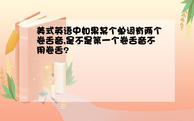 美式英语中如果某个单词有两个卷舌音,是不是第一个卷舌音不用卷舌?